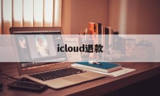 icloud退款(icloud退款申请网站)